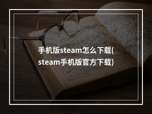 手机版steam怎么下载(steam手机版官方下载)