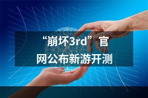 “崩坏3rd”官网公布新游开测