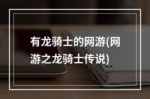 有龙骑士的网游(网游之龙骑士传说)