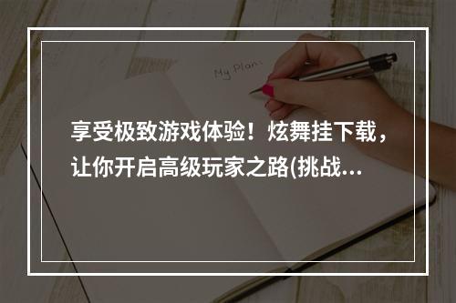 享受极致游戏体验！炫舞挂下载，让你开启高级玩家之路(挑战极限，成就荣耀)