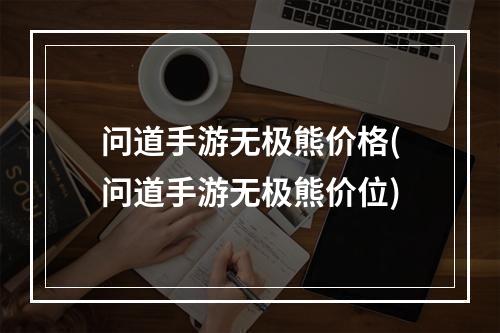 问道手游无极熊价格(问道手游无极熊价位)