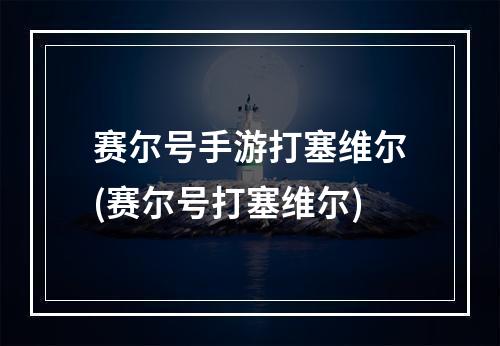 赛尔号手游打塞维尔(赛尔号打塞维尔)