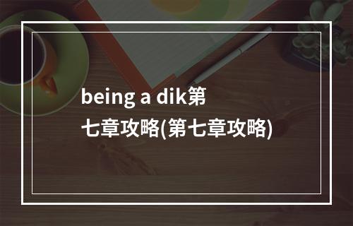 being a dik第七章攻略(第七章攻略)