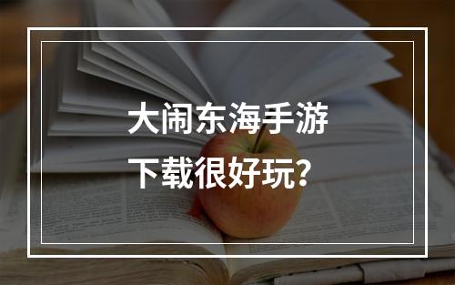 大闹东海手游下载很好玩？