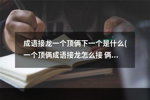 成语接龙一个顶俩下一个是什么(一个顶俩成语接龙怎么接 俩开头的成语接龙大全)