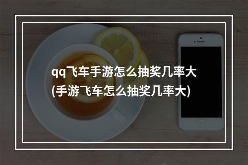 qq飞车手游怎么抽奖几率大(手游飞车怎么抽奖几率大)