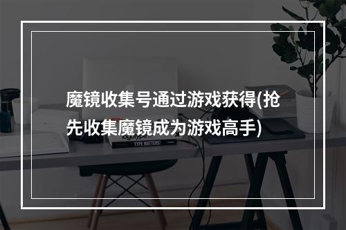 魔镜收集号通过游戏获得(抢先收集魔镜成为游戏高手)