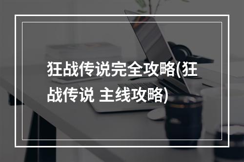 狂战传说完全攻略(狂战传说 主线攻略)