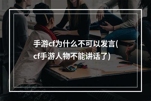 手游cf为什么不可以发言(cf手游人物不能讲话了)