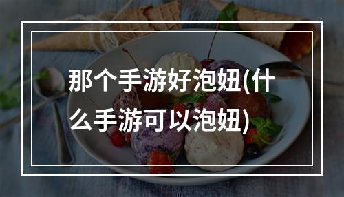 那个手游好泡妞(什么手游可以泡妞)