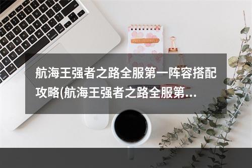 航海王强者之路全服第一阵容搭配攻略(航海王强者之路全服第一阵容搭配 )