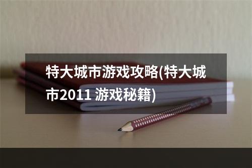 特大城市游戏攻略(特大城市2011 游戏秘籍)