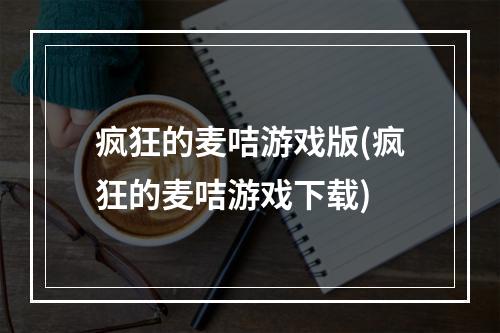 疯狂的麦咭游戏版(疯狂的麦咭游戏下载)