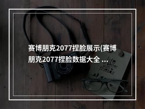 赛博朋克2077捏脸展示(赛博朋克2077捏脸数据大全 赛博朋克2077捏脸数据汇总)