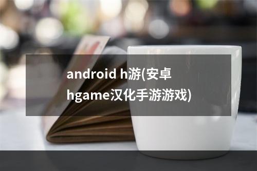 android h游(安卓hgame汉化手游游戏)