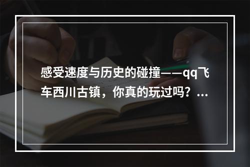 感受速度与历史的碰撞——qq飞车西川古镇，你真的玩过吗？ (qq飞车新赛道介绍魔法学院！用魔法让你飞速赛车！ )