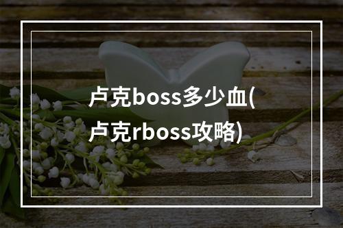 卢克boss多少血(卢克rboss攻略)