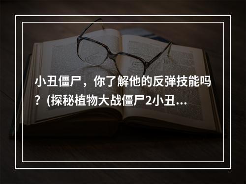 小丑僵尸，你了解他的反弹技能吗？(探秘植物大战僵尸2小丑僵尸的技能)(黑暗时代里的小丑僵尸，你是否还能在他面前保持镇定？(植物大战僵尸2小丑僵尸的黑暗能量))