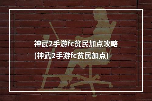 神武2手游fc贫民加点攻略(神武2手游fc贫民加点)