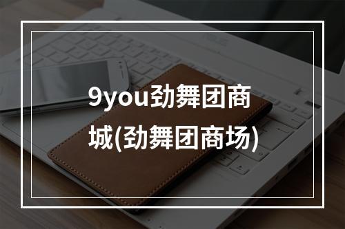 9you劲舞团商城(劲舞团商场)