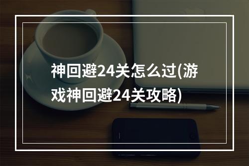 神回避24关怎么过(游戏神回避24关攻略)