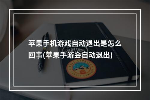 苹果手机游戏自动退出是怎么回事(苹果手游会自动退出)