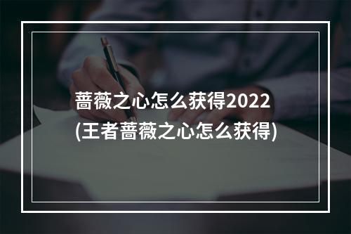 蔷薇之心怎么获得2022(王者蔷薇之心怎么获得)