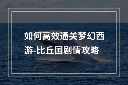 如何高效通关梦幻西游-比丘国剧情攻略