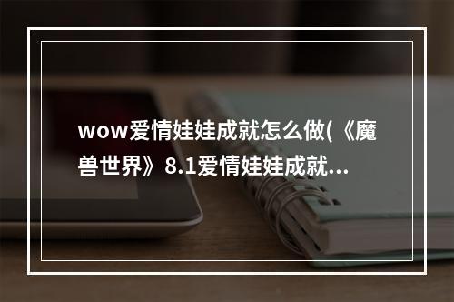 wow爱情娃娃成就怎么做(《魔兽世界》8.1爱情娃娃成就怎么做 情人节爱情娃娃)