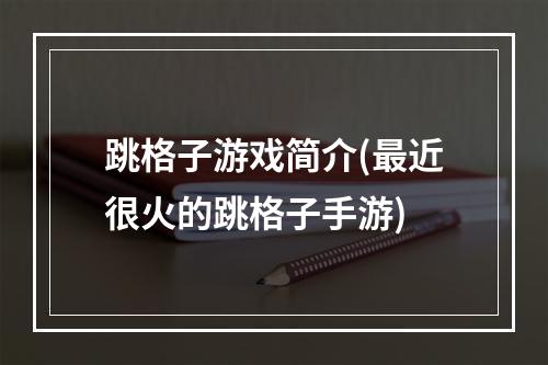 跳格子游戏简介(最近很火的跳格子手游)