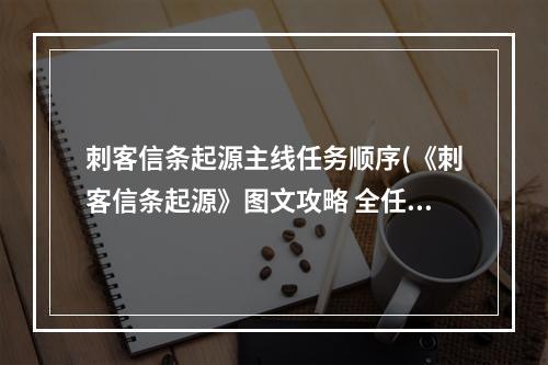 刺客信条起源主线任务顺序(《刺客信条起源》图文攻略 全任务剧情流程图文攻略(含)