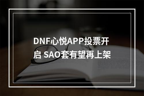 DNF心悦APP投票开启 SAO套有望再上架