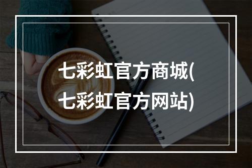 七彩虹官方商城(七彩虹官方网站)