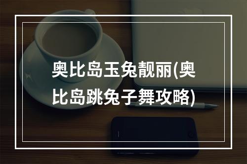 奥比岛玉兔靓丽(奥比岛跳兔子舞攻略)