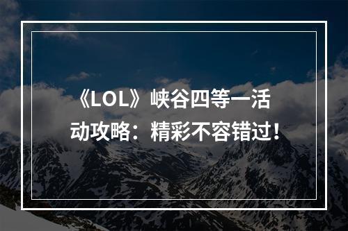 《LOL》峡谷四等一活动攻略：精彩不容错过！