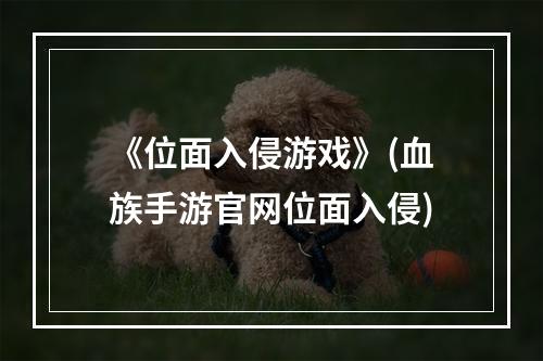 《位面入侵游戏》(血族手游官网位面入侵)