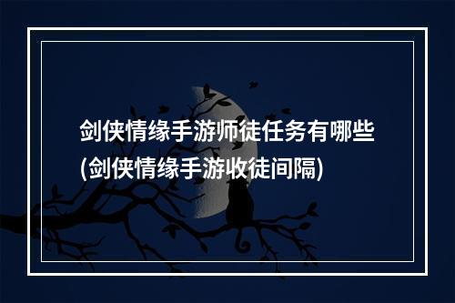 剑侠情缘手游师徒任务有哪些(剑侠情缘手游收徒间隔)