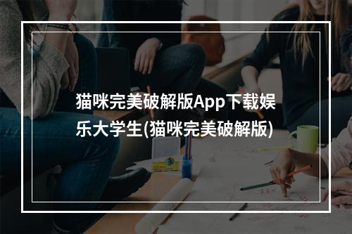 猫咪完美破解版App下载娱乐大学生(猫咪完美破解版)