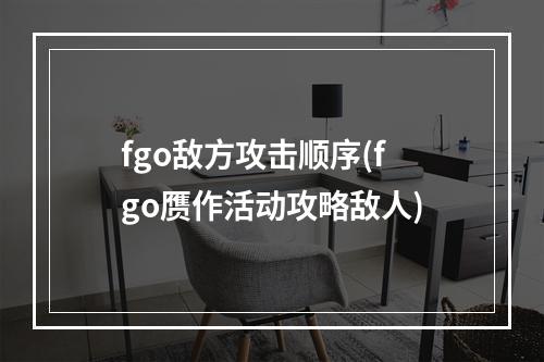 fgo敌方攻击顺序(fgo赝作活动攻略敌人)