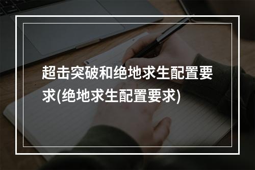 超击突破和绝地求生配置要求(绝地求生配置要求)