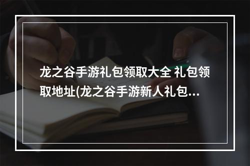 龙之谷手游礼包领取大全 礼包领取地址(龙之谷手游新人礼包)