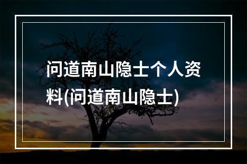 问道南山隐士个人资料(问道南山隐士)