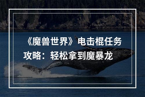 《魔兽世界》电击棍任务攻略：轻松拿到魔暴龙