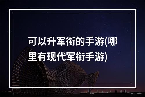 可以升军衔的手游(哪里有现代军衔手游)