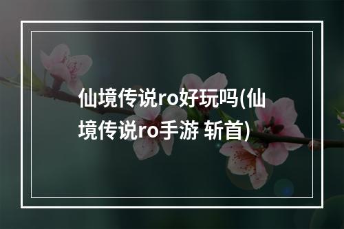 仙境传说ro好玩吗(仙境传说ro手游 斩首)