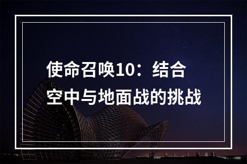 使命召唤10：结合空中与地面战的挑战