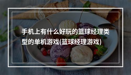 手机上有什么好玩的篮球经理类型的单机游戏(篮球经理游戏)