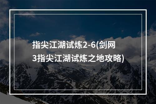 指尖江湖试炼2-6(剑网3指尖江湖试炼之地攻略)