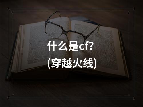 什么是cf？(穿越火线)