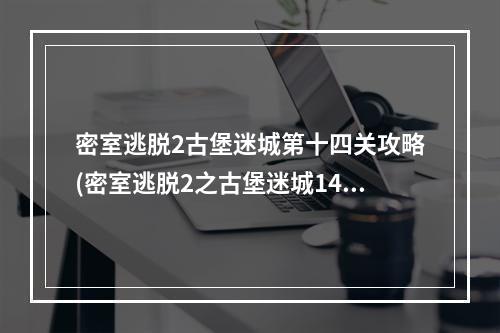 密室逃脱2古堡迷城第十四关攻略(密室逃脱2之古堡迷城14关攻略)